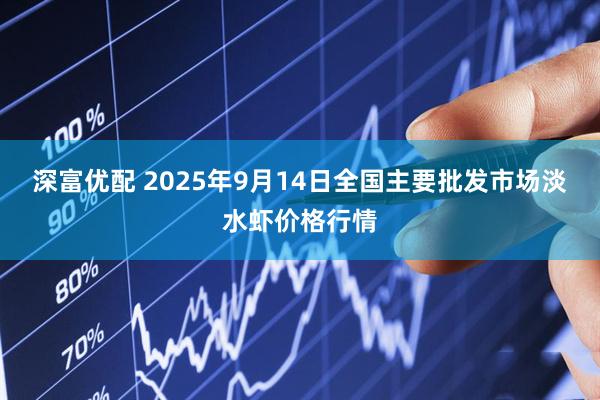 深富优配 2025年9月14日全国主要批发市场淡水虾价格行情