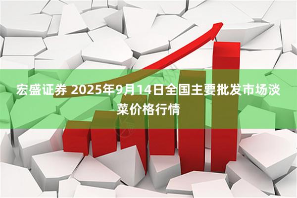 宏盛证券 2025年9月14日全国主要批发市场淡菜价格行情