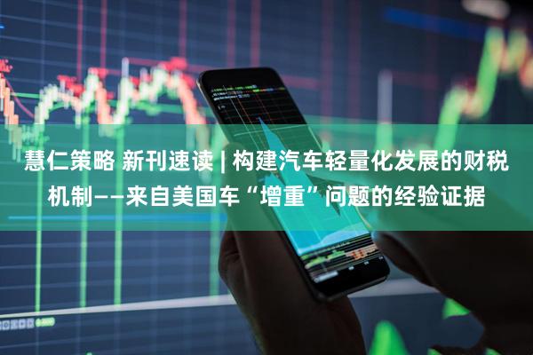 慧仁策略 新刊速读 | 构建汽车轻量化发展的财税机制——来自美国车“增重”问题的经验证据