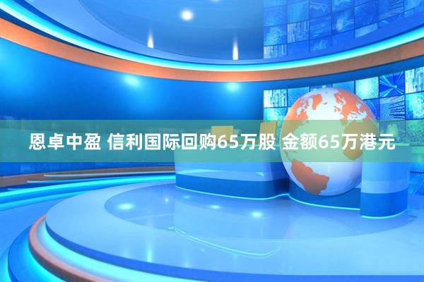 恩卓中盈 信利国际回购65万股 金额65万港元