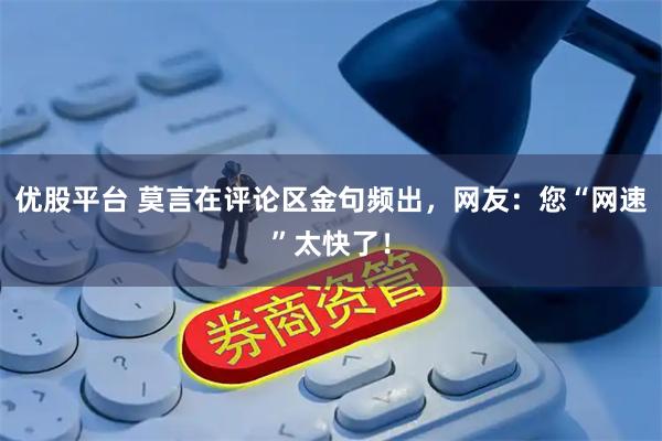 优股平台 莫言在评论区金句频出，网友：您“网速”太快了！