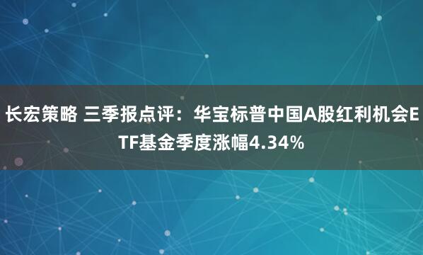 长宏策略 三季报点评：华宝标普中国A股红利机会ETF基金季度涨幅4.34%