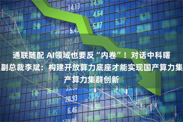 通联随配 AI领域也要反“内卷”！对话中科曙光高级副总裁李斌：构建开放算力底座才能实现国产算力集群创新