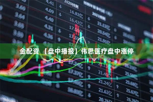 金配资 【盘中播报】伟思医疗盘中涨停