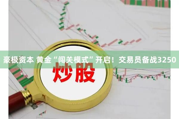豪极资本 黄金“闯关模式”开启！交易员备战3250