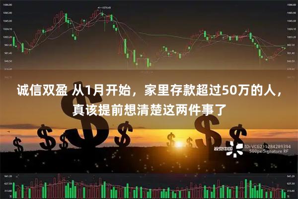 诚信双盈 从1月开始，家里存款超过50万的人，真该提前想清楚这两件事了