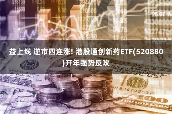 益上线 逆市四连涨! 港股通创新药ETF(520880)开年强势反攻