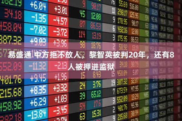 易盛通 中方拒不放人，黎智英被判20年，还有8人被押进监狱