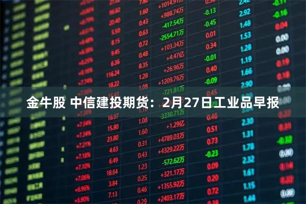 金牛股 中信建投期货：2月27日工业品早报