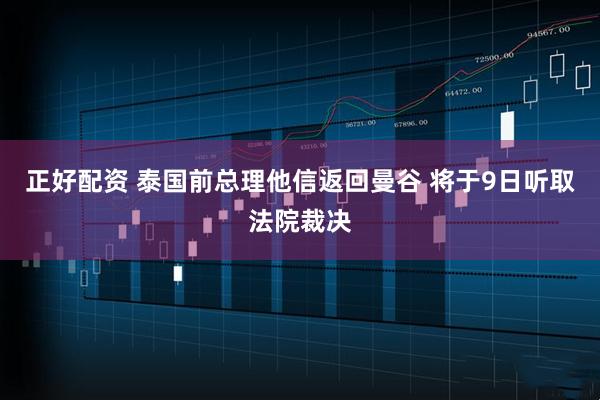 正好配资 泰国前总理他信返回曼谷 将于9日听取法院裁决
