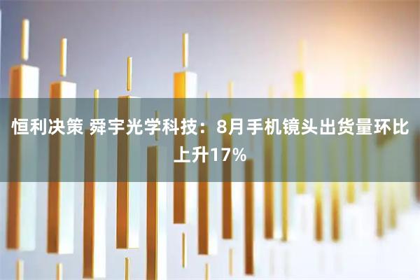 恒利决策 舜宇光学科技：8月手机镜头出货量环比上升17%